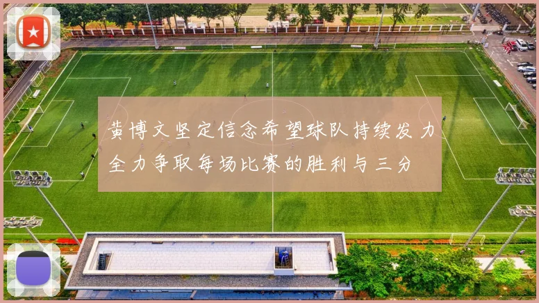 黄博文坚定信念希望球队持续发力全力争取每场比赛的胜利与三分
