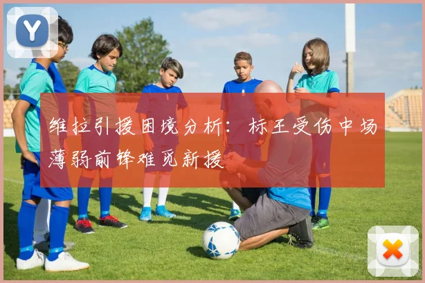维拉引援困境分析：标王受伤中场薄弱前锋难觅新援