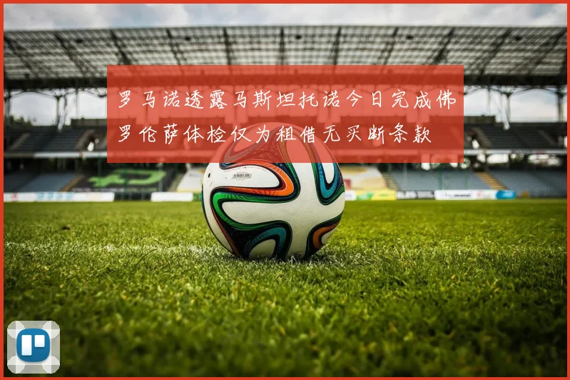 罗马诺透露马斯坦托诺今日完成佛罗伦萨体检仅为租借无买断条款